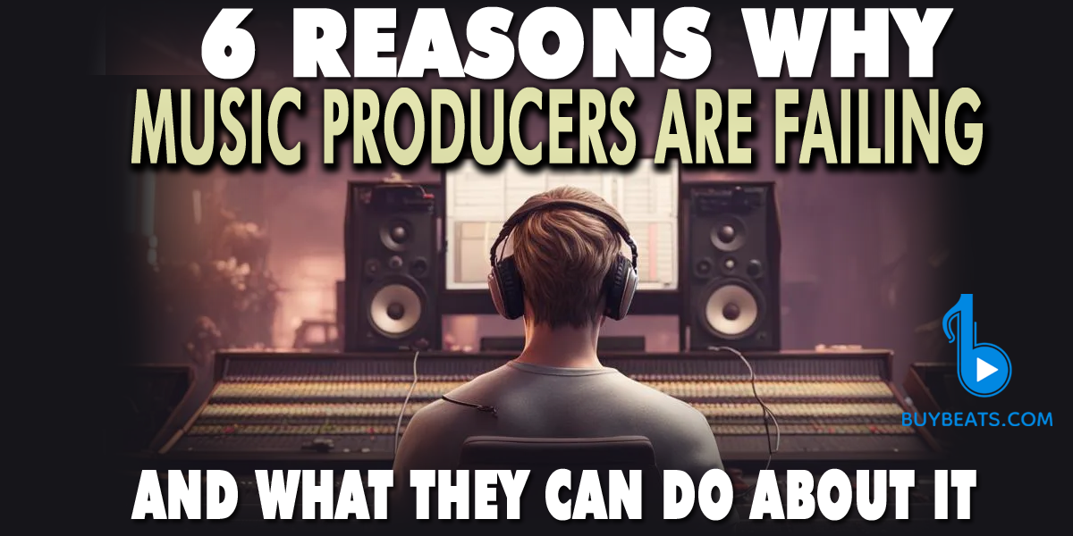 6 Reasons Why Music Producers Are Failing (and What They Can Do About It)